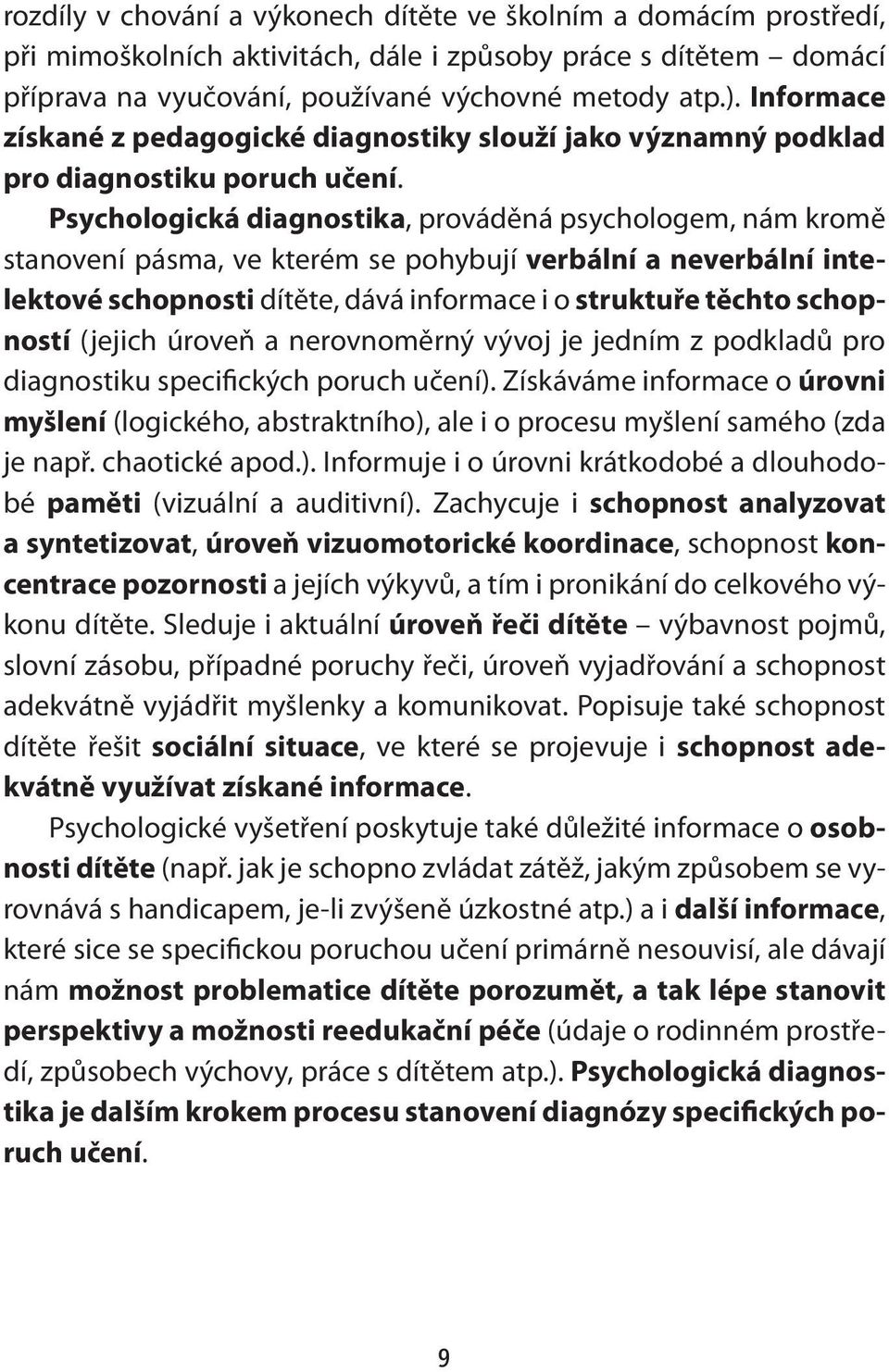 Psychologická diagnostika, prováděná psychologem, nám kromě stanovení pásma, ve kterém se pohybují verbální a neverbální intelektové schopnosti dítěte, dává informace i o struktuře těchto schopností