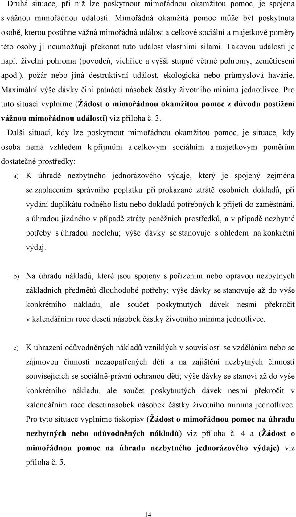 Takovou událostí je např. živelní pohroma (povodeň, vichřice a vyšší stupně větrné pohromy, zemětřesení apod.), požár nebo jiná destruktivní událost, ekologická nebo průmyslová havárie.