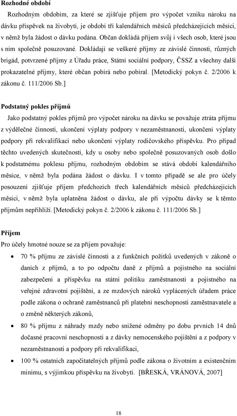 Dokládají se veškeré příjmy ze závislé činnosti, různých brigád, potvrzené příjmy z Úřadu práce, Státní sociální podpory, ČSSZ a všechny další prokazatelné příjmy, které občan pobírá nebo pobíral.