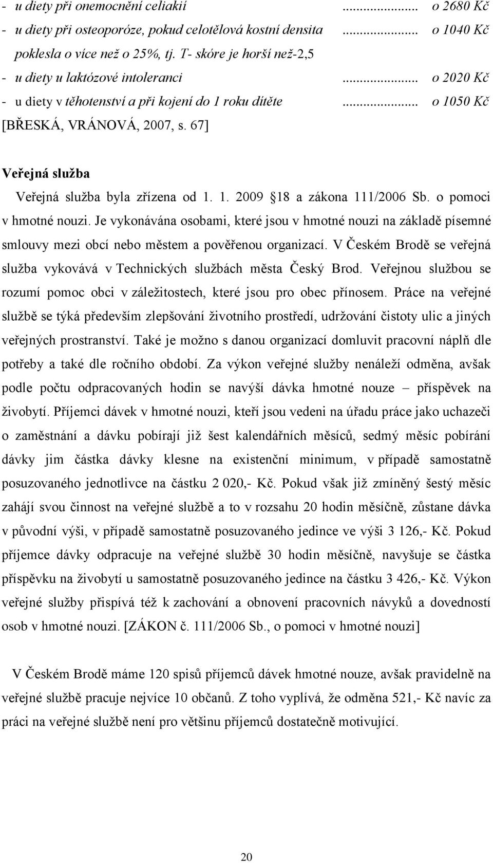 67] Veřejná služba Veřejná služba byla zřízena od 1. 1. 2009 18 a zákona 111/2006 Sb. o pomoci v hmotné nouzi.