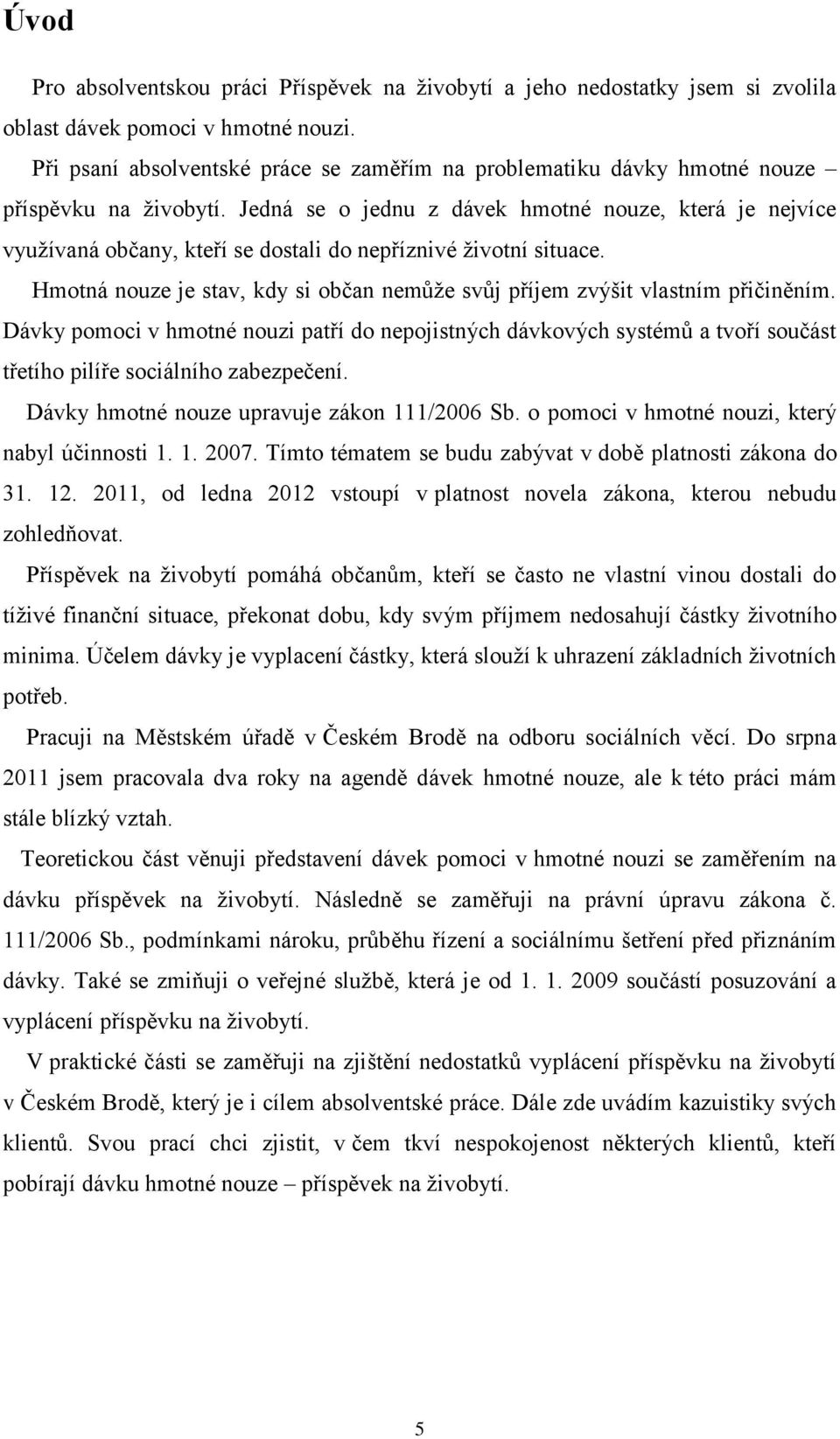 Jedná se o jednu z dávek hmotné nouze, která je nejvíce využívaná občany, kteří se dostali do nepříznivé životní situace.