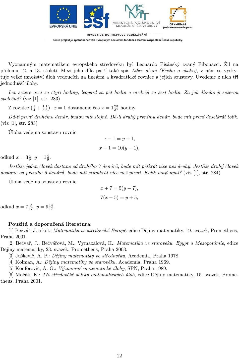 Lev sežere ovci za čtyři hodiny, leopard za pět hodin a medvěd za šest hodin. Za jak dlouho ji sežerou společně? (viz [], str. 283) Z rovnice ( 4 + 5 6 ) x = dostaneme čas x = 23 37 hodiny.