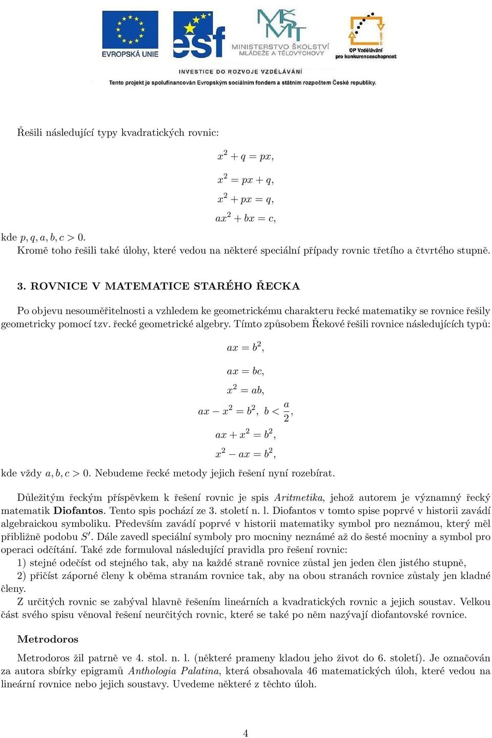 ROVNICE V MATEMATICE STARÉHO ŘECKA Po objevu nesouměřitelnosti a vzhledem ke geometrickému charakteru řecké matematiky se rovnice řešily geometricky pomocí tzv. řecké geometrické algebry.