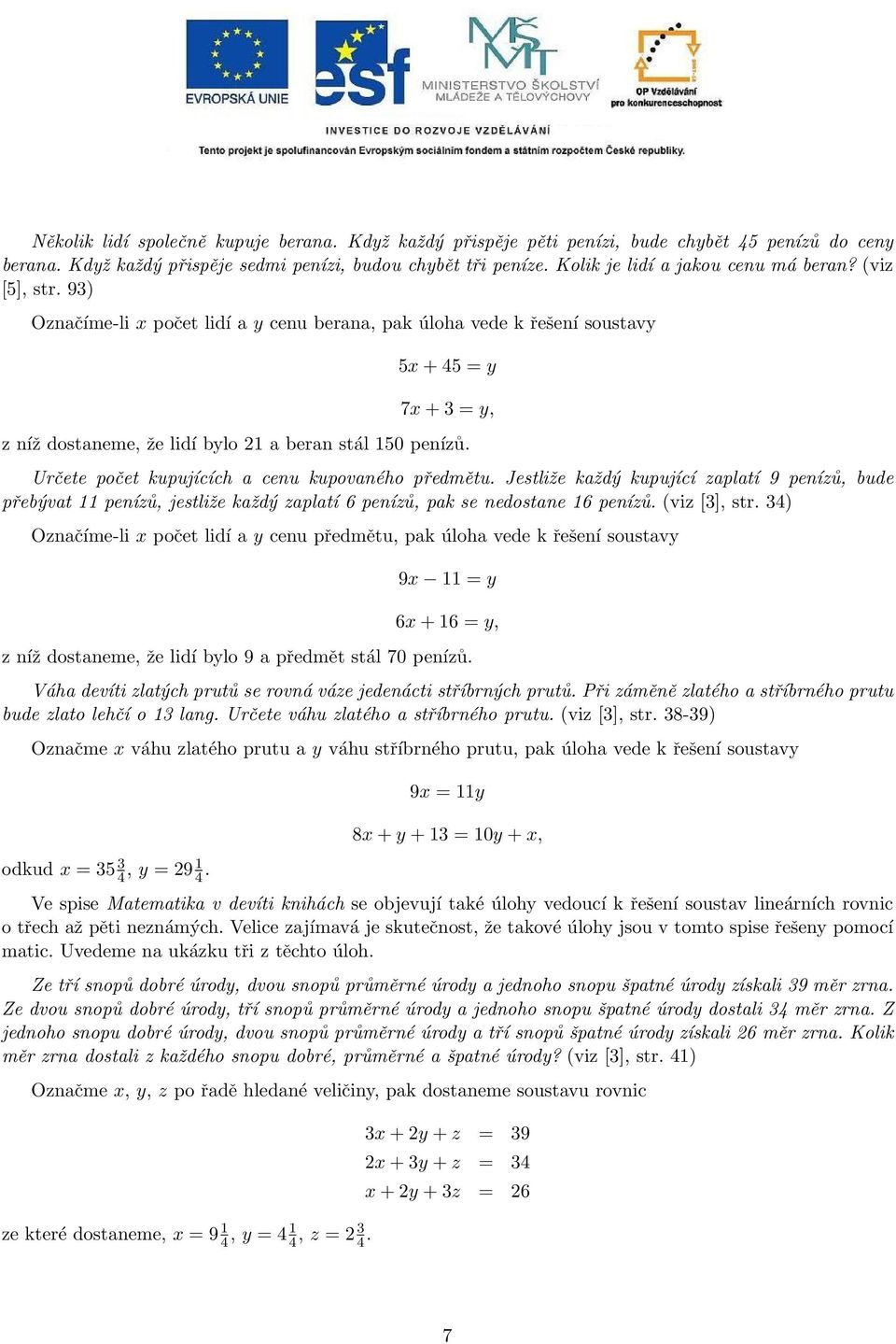 93) Označíme-li x počet lidí a y cenu berana, pak úloha vede k řešení soustavy 5x + 45 = y 7x + 3 = y, z níž dostaneme, že lidí bylo 2 a beran stál 50 penízů.