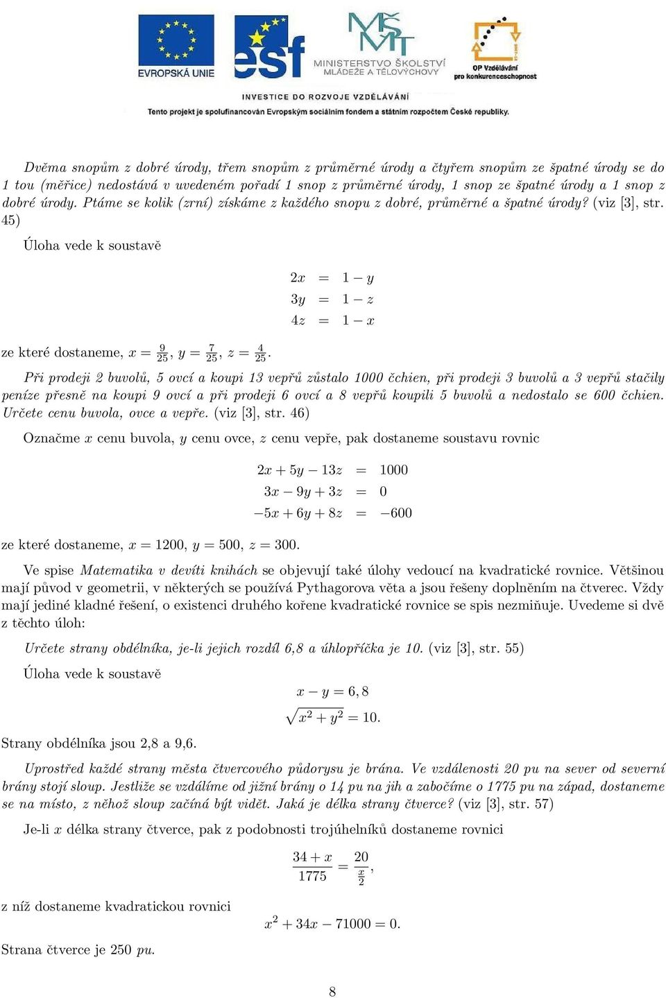 2x = y 3y = z 4z = x Při prodeji 2 buvolů, 5 ovcí a koupi 3 vepřů zůstalo 000 čchien, při prodeji 3 buvolů a 3 vepřů stačily peníze přesně na koupi 9 ovcí a při prodeji 6 ovcí a 8 vepřů koupili 5