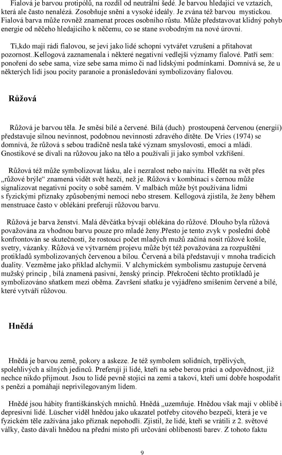 Ti,kdo mají rádi fialovou, se jeví jako lidé schopní vytvářet vzrušení a přitahovat pozornost..kellogová zaznamenala i některé negativní vedlejší významy fialové.