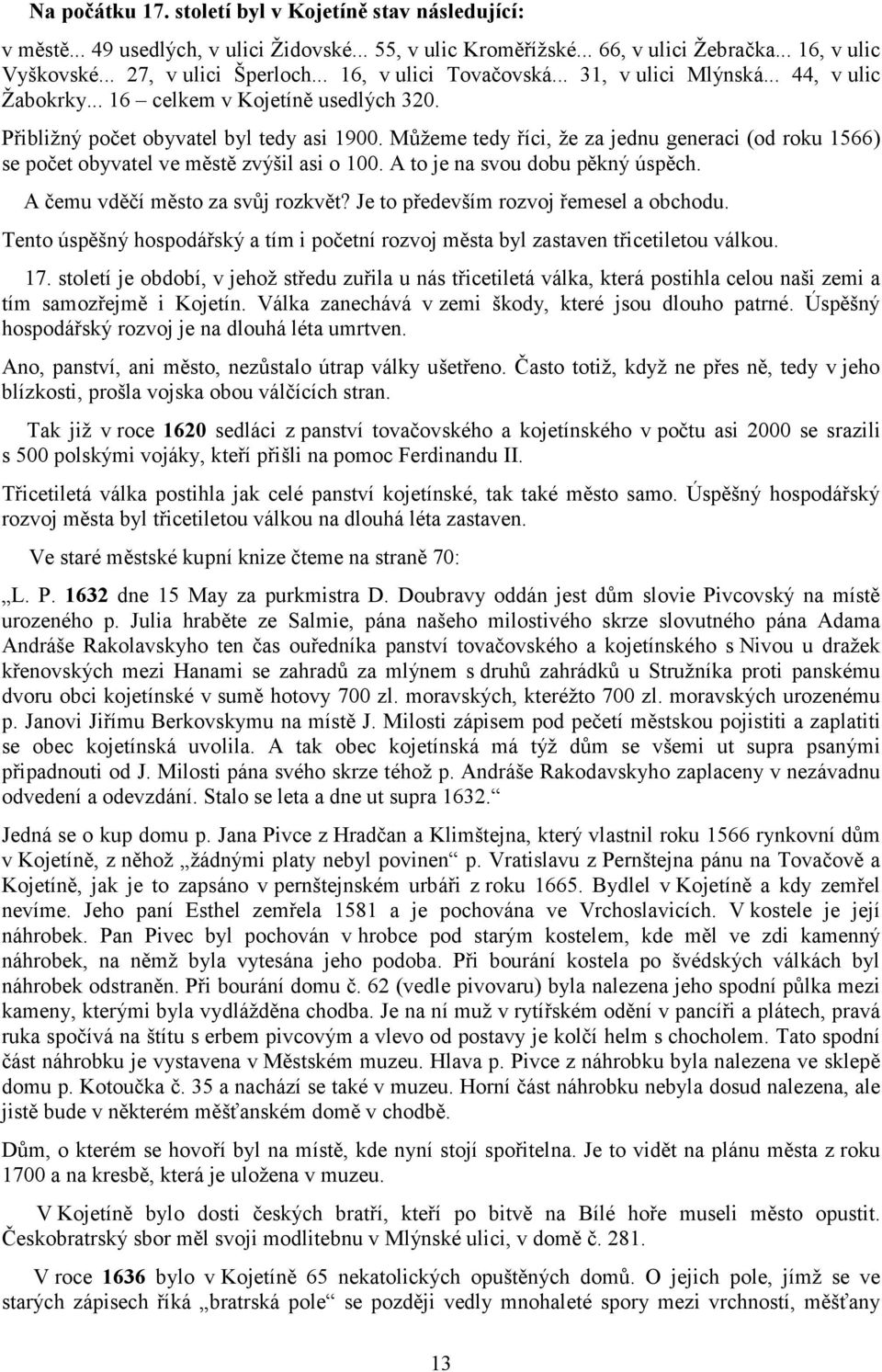 Můžeme tedy říci, že za jednu generaci (od roku 1566) se počet obyvatel ve městě zvýšil asi o 100. A to je na svou dobu pěkný úspěch. A čemu vděčí město za svůj rozkvět?