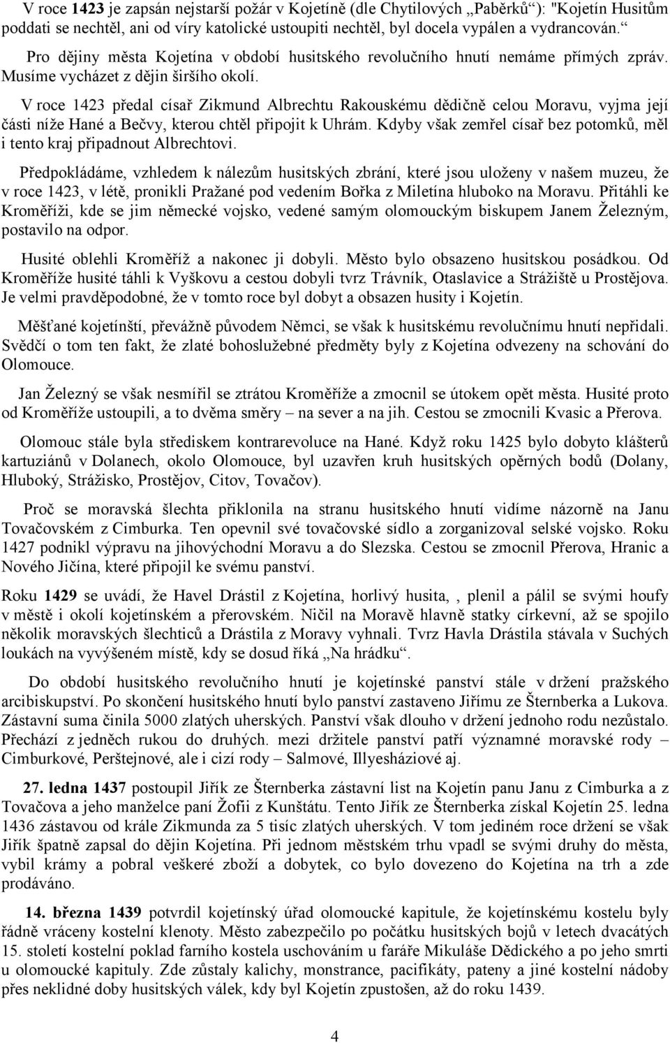 V roce 1423 předal císař Zikmund Albrechtu Rakouskému dědičně celou Moravu, vyjma její části níže Hané a Bečvy, kterou chtěl připojit k Uhrám.