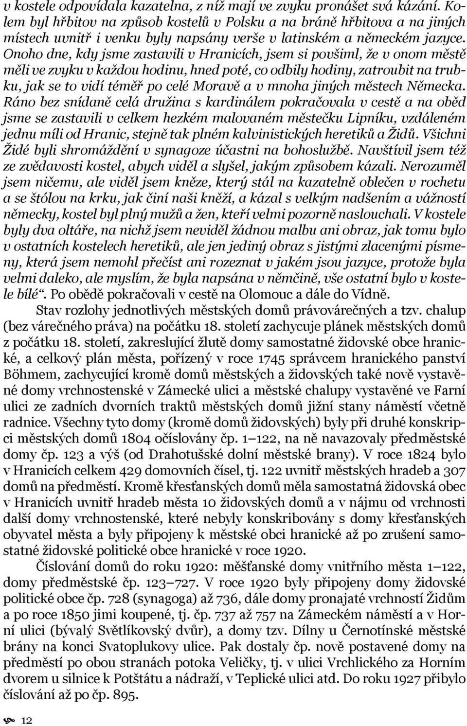 Onoho dne, kdy jsme zastavili v Hranicích, jsem si povšiml, že v onom městě měli ve zvyku v každou hodinu, hned poté, co odbily hodiny, zatroubit na trubku, jak se to vidí téměř po celé Moravě a v