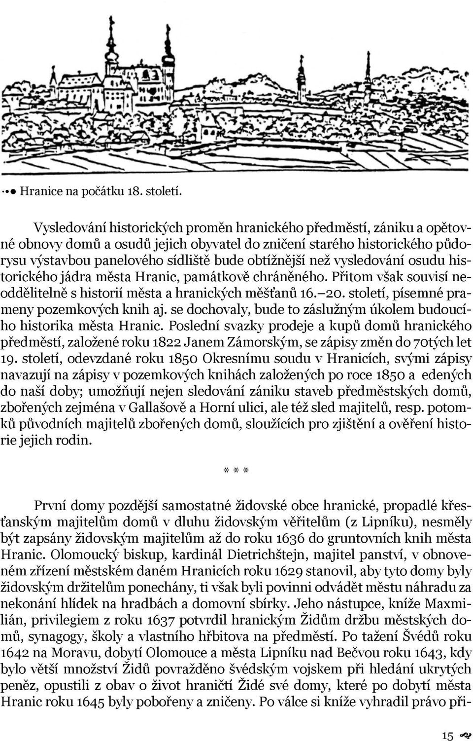 vysledování osudu historického jádra města Hranic, památkově chráněného. Přitom však souvisí neoddělitelně s historií města a hranických měšťanů 16. 20. století, písemné prameny pozemkových knih aj.