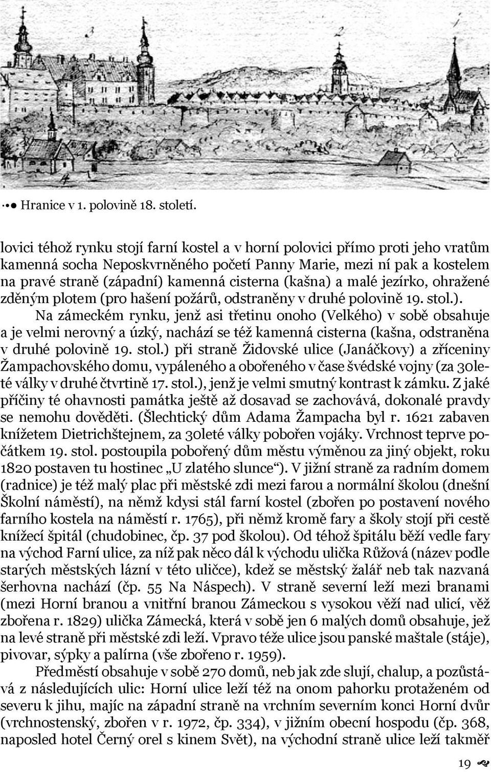 (kašna) a malé jezírko, ohražené zděným plotem (pro hašení požárů, odstraněny v druhé polovině 19. stol.). Na zámeckém rynku, jenž asi třetinu onoho (Velkého) v sobě obsahuje a je velmi nerovný a úzký, nachází se též kamenná cisterna (kašna, odstraněna v druhé polovině 19.