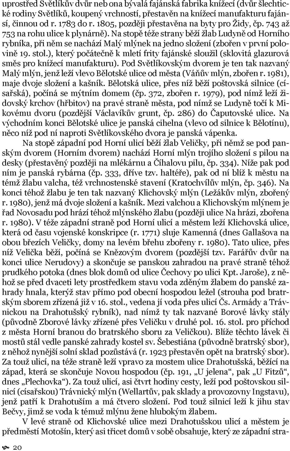 Na stopě téže strany běží žlab Ludyně od Horního rybníka, při něm se nachází Malý mlýnek na jedno složení (zbořen v první polovině 19. stol.