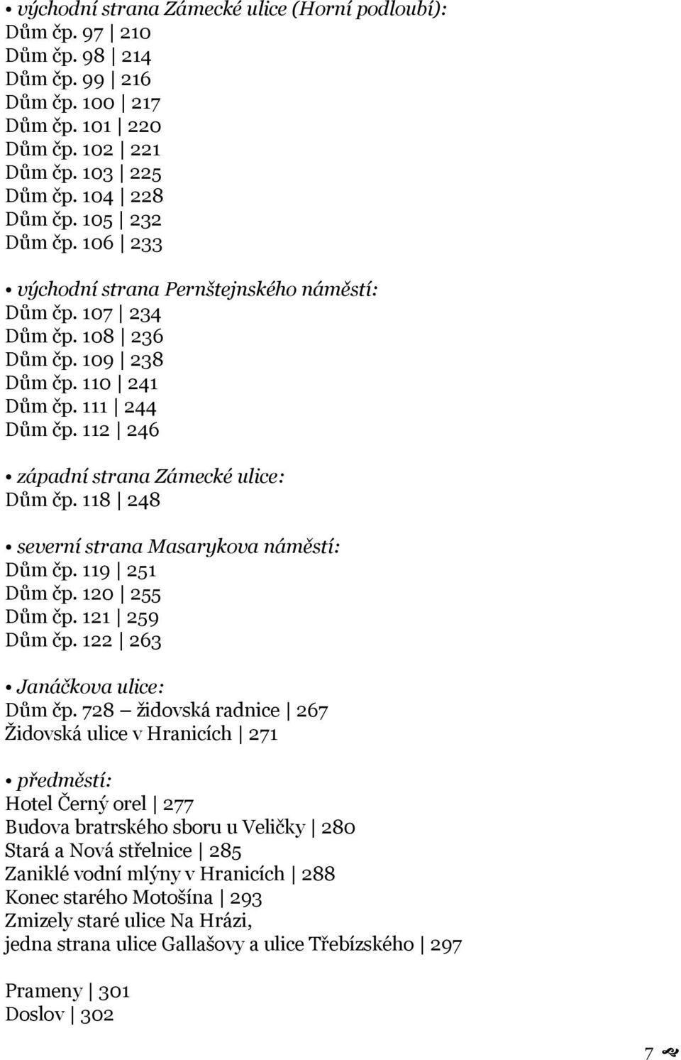 118 248 severní strana Masarykova náměstí: Dům čp. 119 251 Dům čp. 120 255 Dům čp. 121 259 Dům čp. 122 263 Janáčkova ulice: Dům čp.