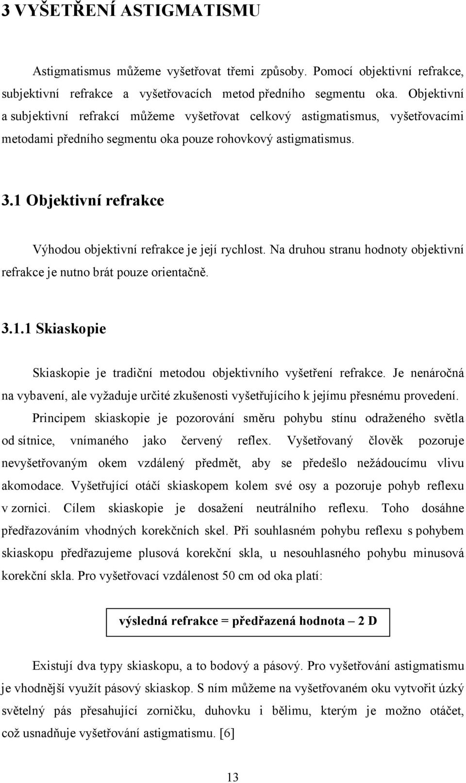 1 Objektivní refrakce Výhodou objektivní refrakce je její rychlost. Na druhou stranu hodnoty objektivní refrakce je nutno brát pouze orientačně. 3.1.1 Skiaskopie Skiaskopie je tradiční metodou objektivního vyšetření refrakce.