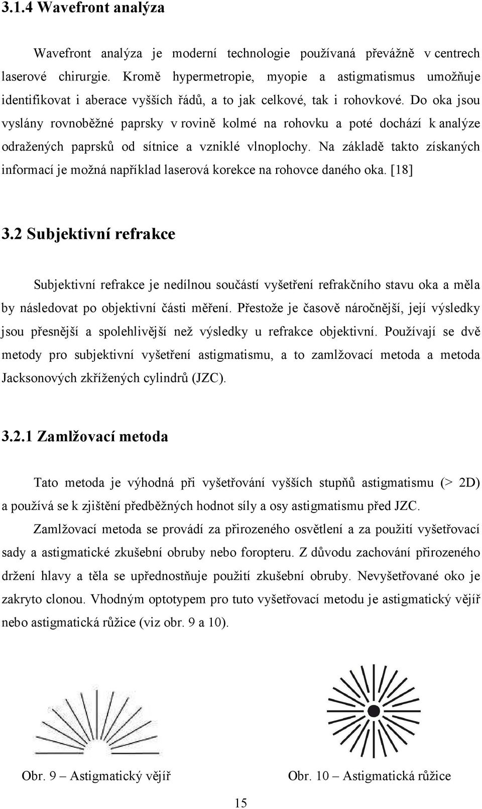 Do oka jsou vyslány rovnoběžné paprsky v rovině kolmé na rohovku a poté dochází k analýze odražených paprsků od sítnice a vzniklé vlnoplochy.