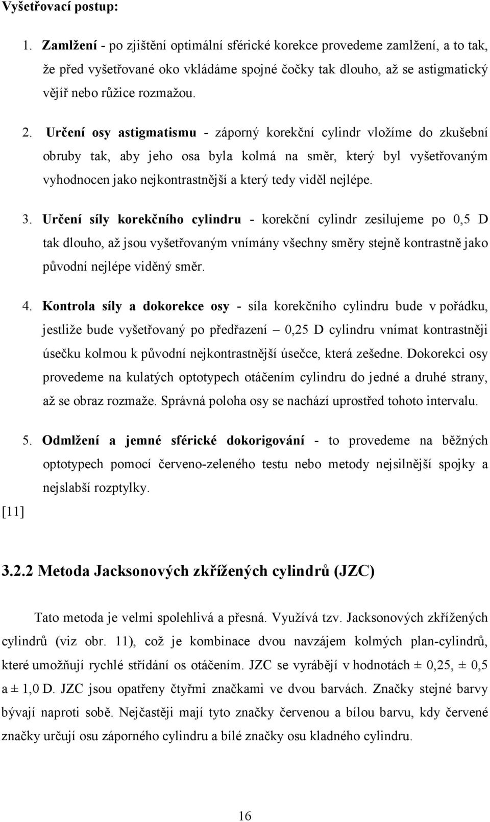 Určení osy astigmatismu - záporný korekční cylindr vložíme do zkušební obruby tak, aby jeho osa byla kolmá na směr, který byl vyšetřovaným vyhodnocen jako nejkontrastnější a který tedy viděl nejlépe.