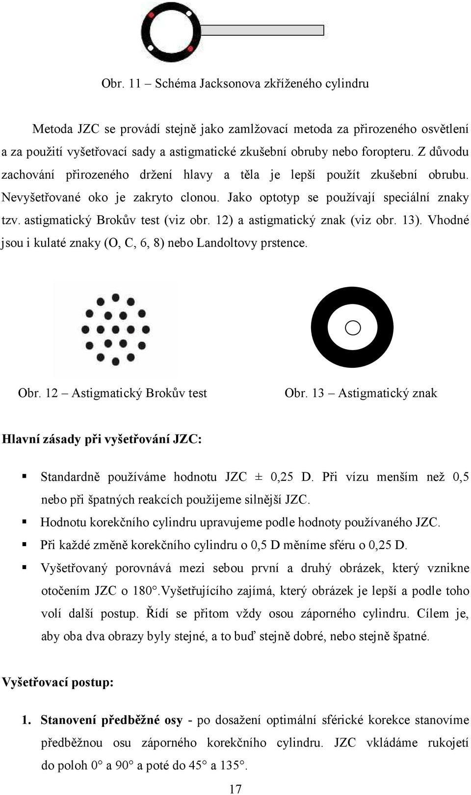 astigmatický Brokův test (viz obr. 12) a astigmatický znak (viz obr. 13). Vhodné jsou i kulaté znaky (O, C, 6, 8) nebo Landoltovy prstence. Obr. 12 Astigmatický Brokův test Obr.