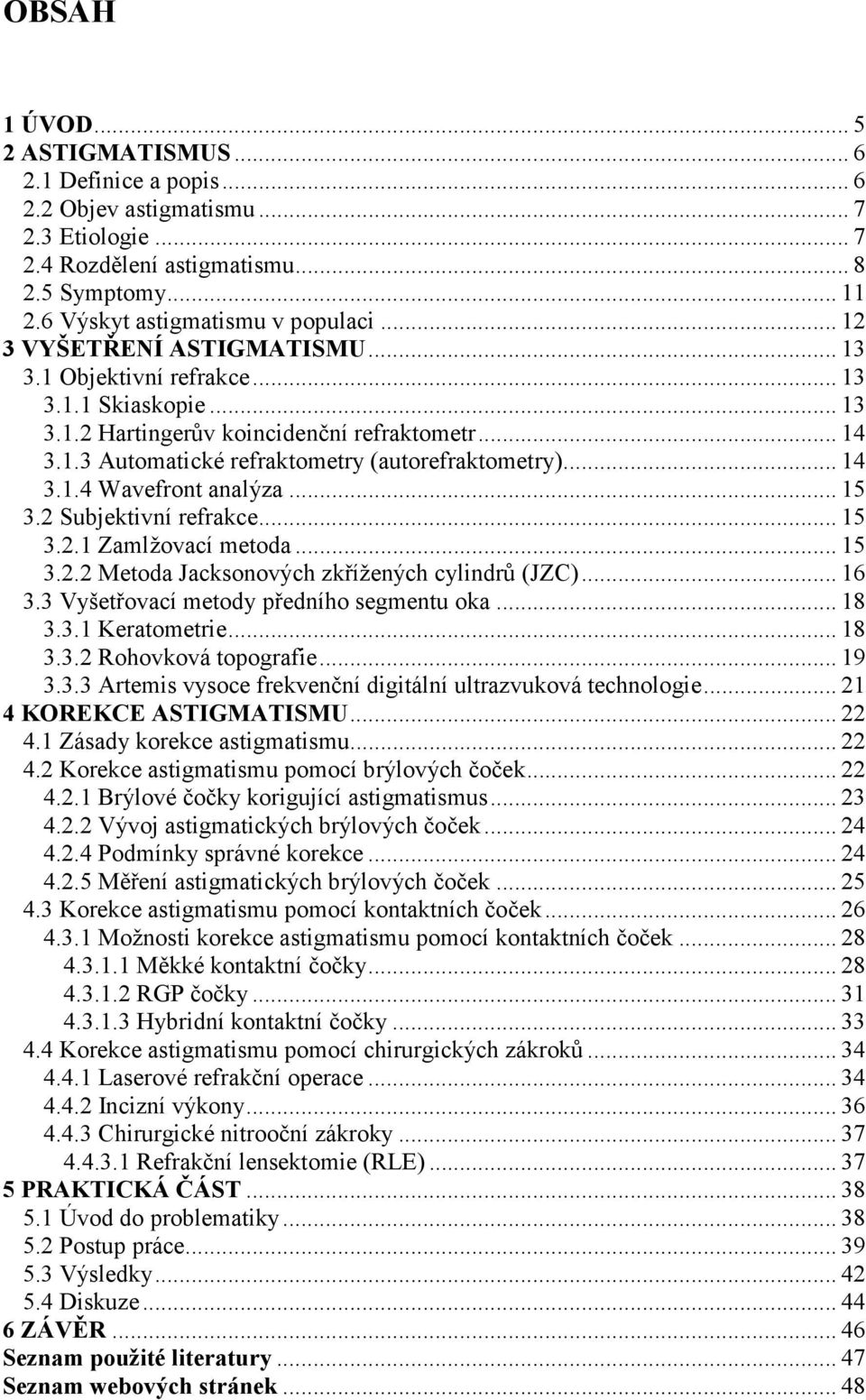 .. 15 3.2 Subjektivní refrakce... 15 3.2.1 Zamlžovací metoda... 15 3.2.2 Metoda Jacksonových zkřížených cylindrů (JZC)... 16 3.3 Vyšetřovací metody předního segmentu oka... 18 3.3.1 Keratometrie.