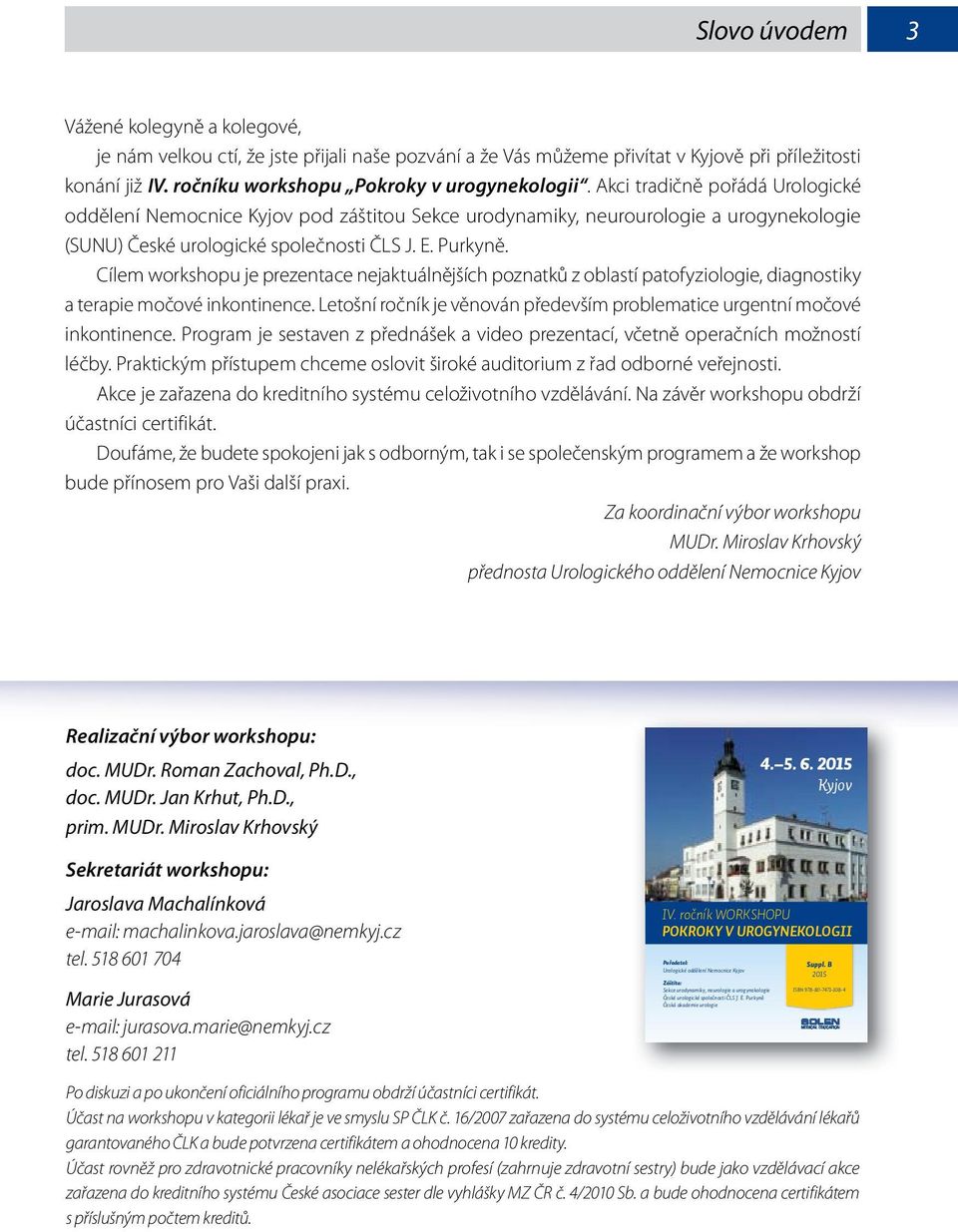 Akci tradičně pořádá Urologické oddělení Nemocnice Kyjov pod záštitou Sekce urodynamiky, neurourologie a urogynekologie (SUNU) České urologické společnosti ČLS J. E. Purkyně.