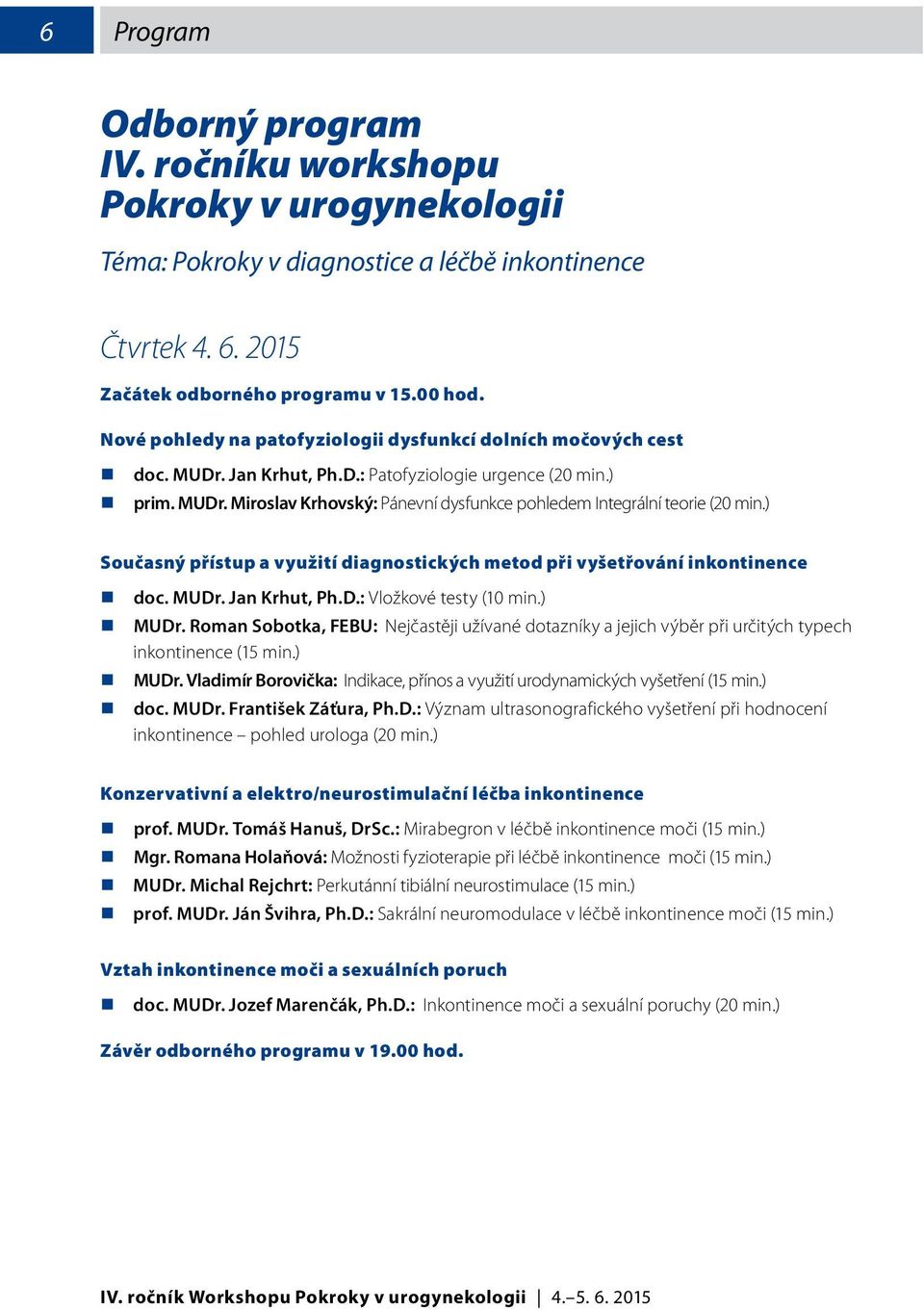 ) Současný přístup a využití diagnostických metod při vyšetřování inkontinence doc. MUDr. Jan Krhut, Ph.D.: Vložkové testy (10 min.) MUDr.