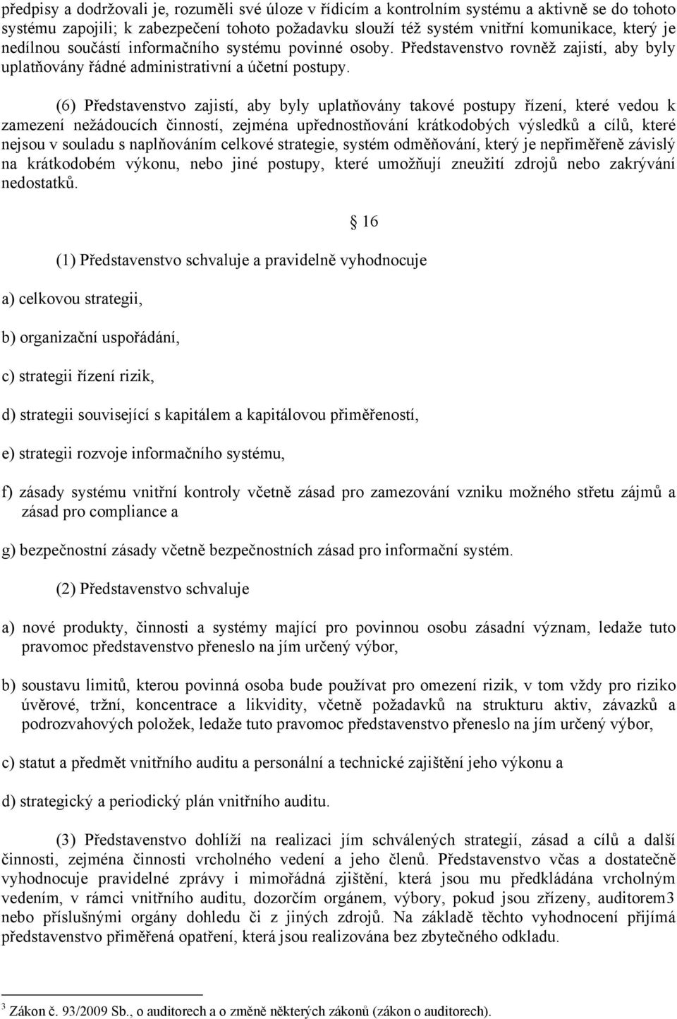 (6) Představenstvo zajistí, aby byly uplatňovány takové postupy řízení, které vedou k zamezení nežádoucích činností, zejména upřednostňování krátkodobých výsledků a cílů, které nejsou v souladu s