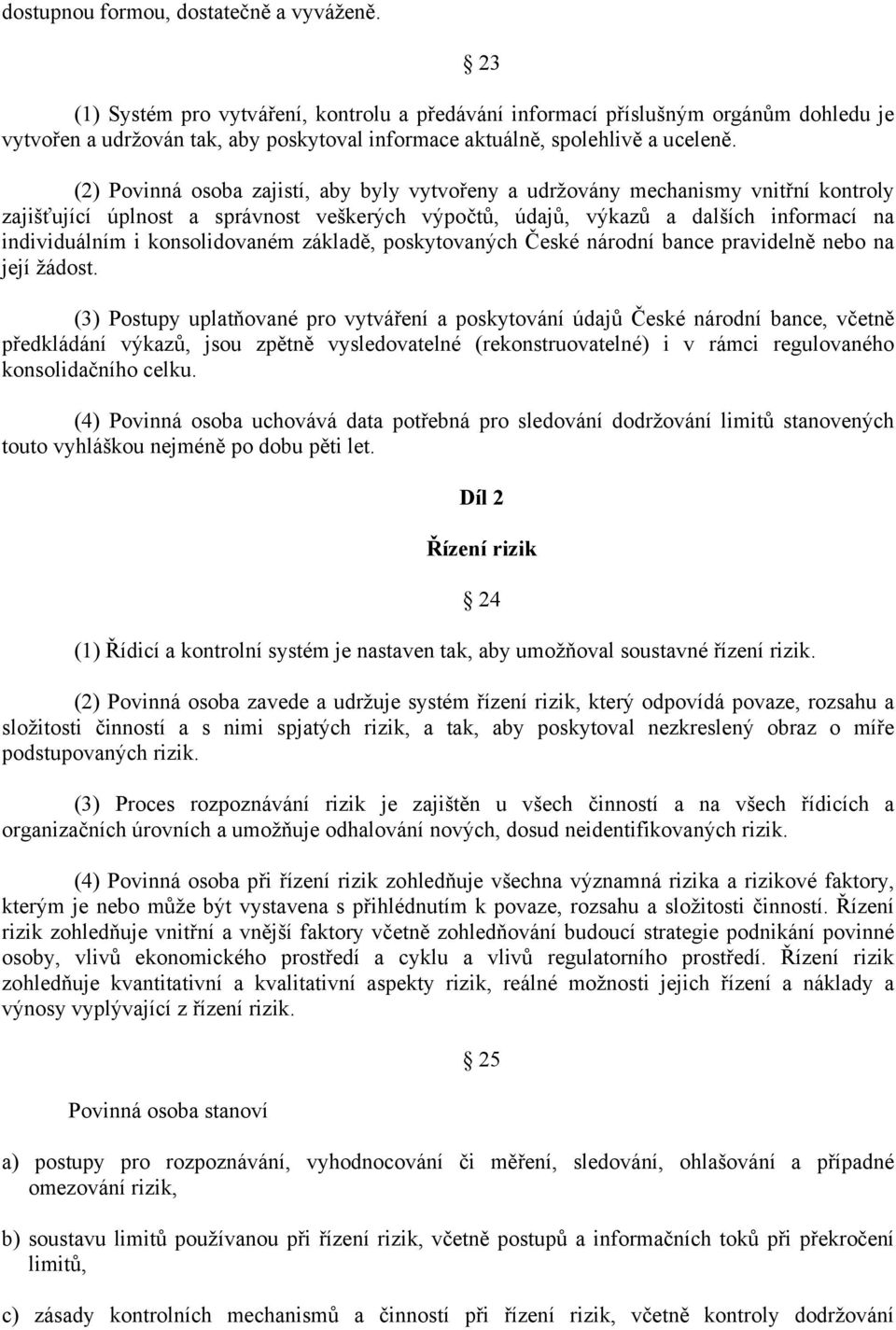 (2) Povinná osoba zajistí, aby byly vytvořeny a udržovány mechanismy vnitřní kontroly zajišťující úplnost a správnost veškerých výpočtů, údajů, výkazů a dalších informací na individuálním i