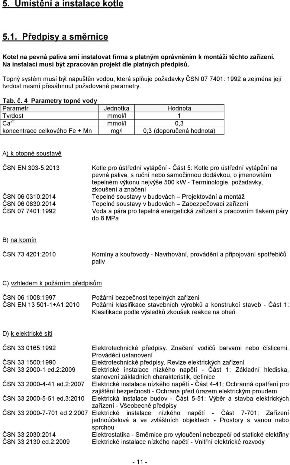 Topný systém musí být napuštěn vodou, která splňuje požadavky ČSN 07 7401: 1992 a zejména její tvrdost nesmí přesáhnout požadované parametry. Tab. č.