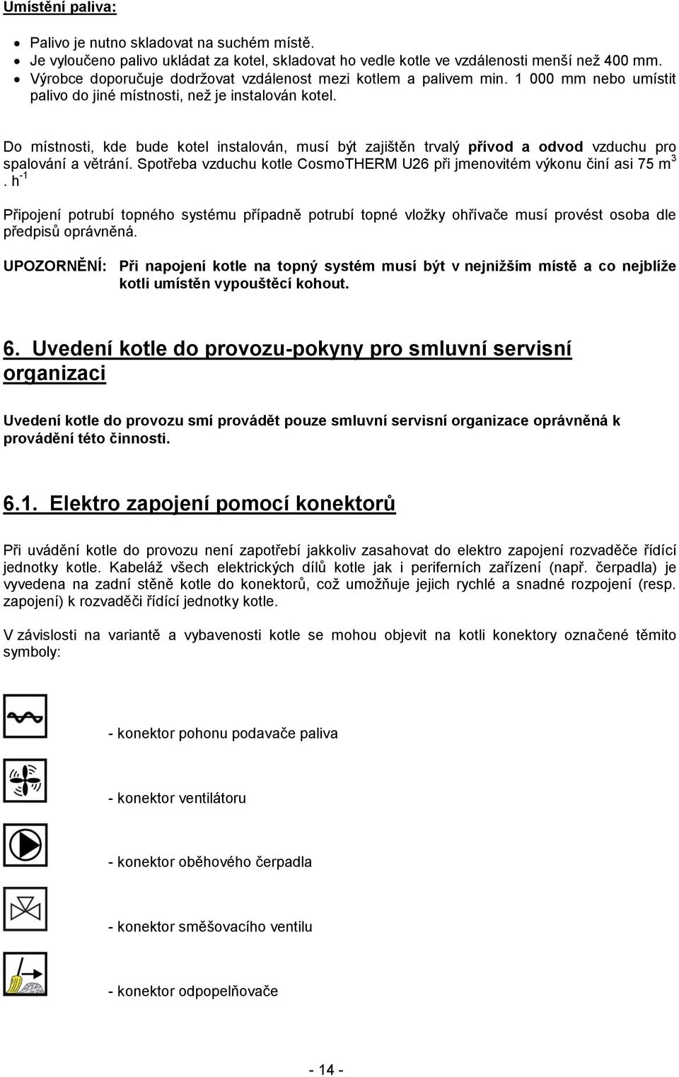 Do místnosti, kde bude kotel instalován, musí být zajištěn trvalý přívod a odvod vzduchu pro spalování a větrání. Spotřeba vzduchu kotle CosmoTHERM U26 při jmenovitém výkonu činí asi 75 m 3.