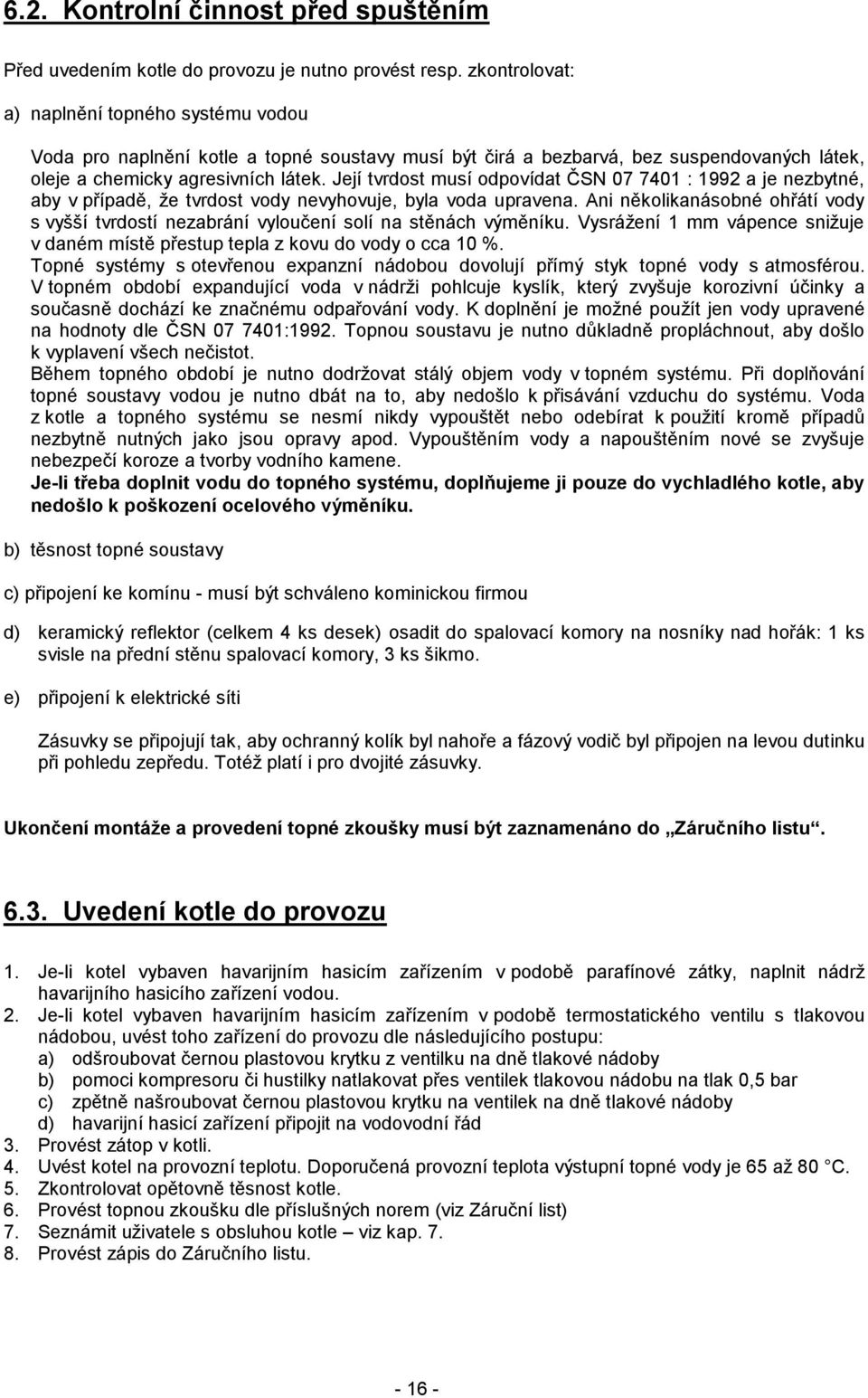 Její tvrdost musí odpovídat ČSN 07 7401 : 1992 a je nezbytné, aby v případě, že tvrdost vody nevyhovuje, byla voda upravena.