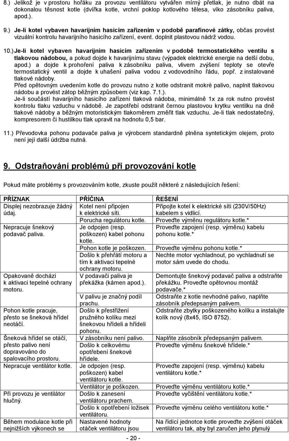 ) Je-li kotel vybaven havarijním hasicím zařízením v podobě termostatického ventilu s tlakovou nádobou, a pokud dojde k havarijnímu stavu (výpadek elektrické energie na delší dobu, apod.