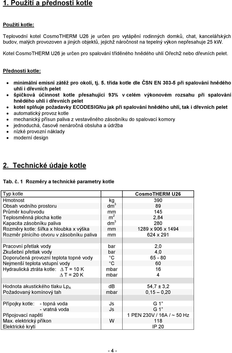 třída kotle dle ČSN EN 303-5 při spalování hnědého uhlí i dřevních pelet špičková účinnost kotle přesahující 93% v celém výkonovém rozsahu při spalování hnědého uhlí i dřevních pelet kotel splňuje