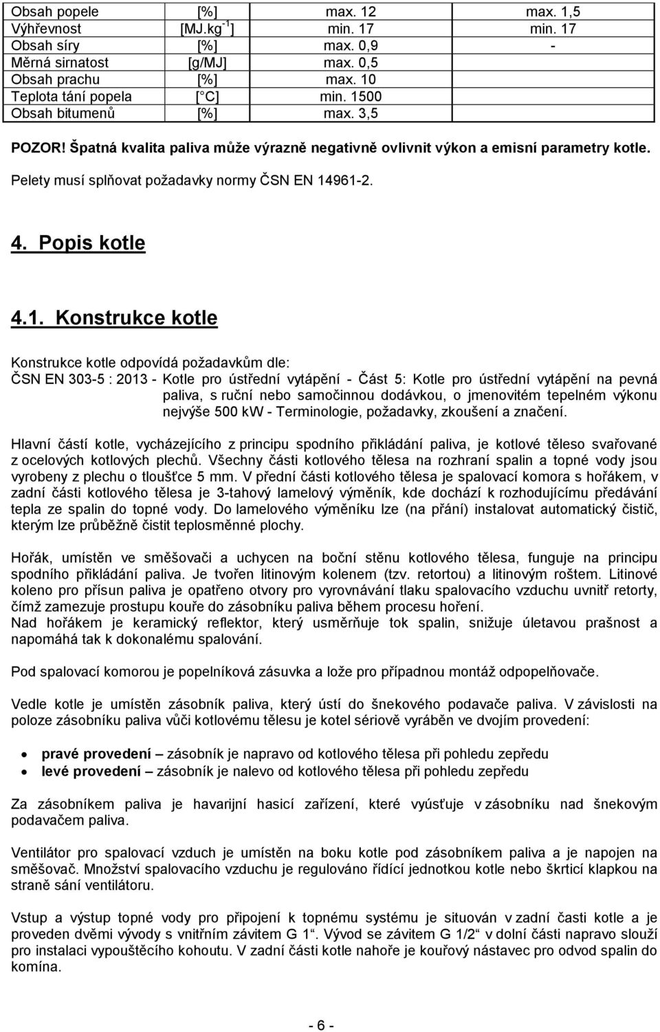 Konstrukce kotle Konstrukce kotle odpovídá požadavkům dle: ČSN EN 303-5 : 2013 - Kotle pro ústřední vytápění - Část 5: Kotle pro ústřední vytápění na pevná paliva, s ruční nebo samočinnou dodávkou, o