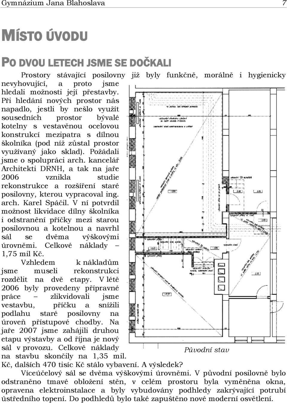 sklad). Požádali jsme o spolupráci arch. kancelář Architekti DRNH, a tak na jaře 2006 vznikla studie rekonstrukce a rozšíření staré posilovny, kterou vypracoval ing. arch. Karel Spáčil.