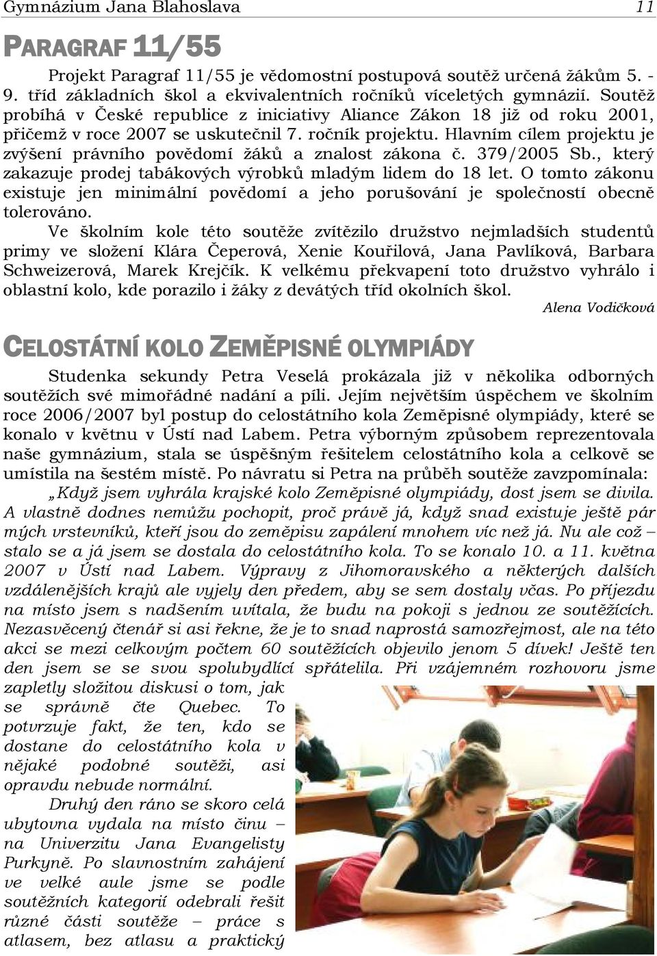 Hlavním cílem projektu je zvýšení právního povědomí žáků a znalost zákona č. 379/2005 Sb., který zakazuje prodej tabákových výrobků mladým lidem do 18 let.