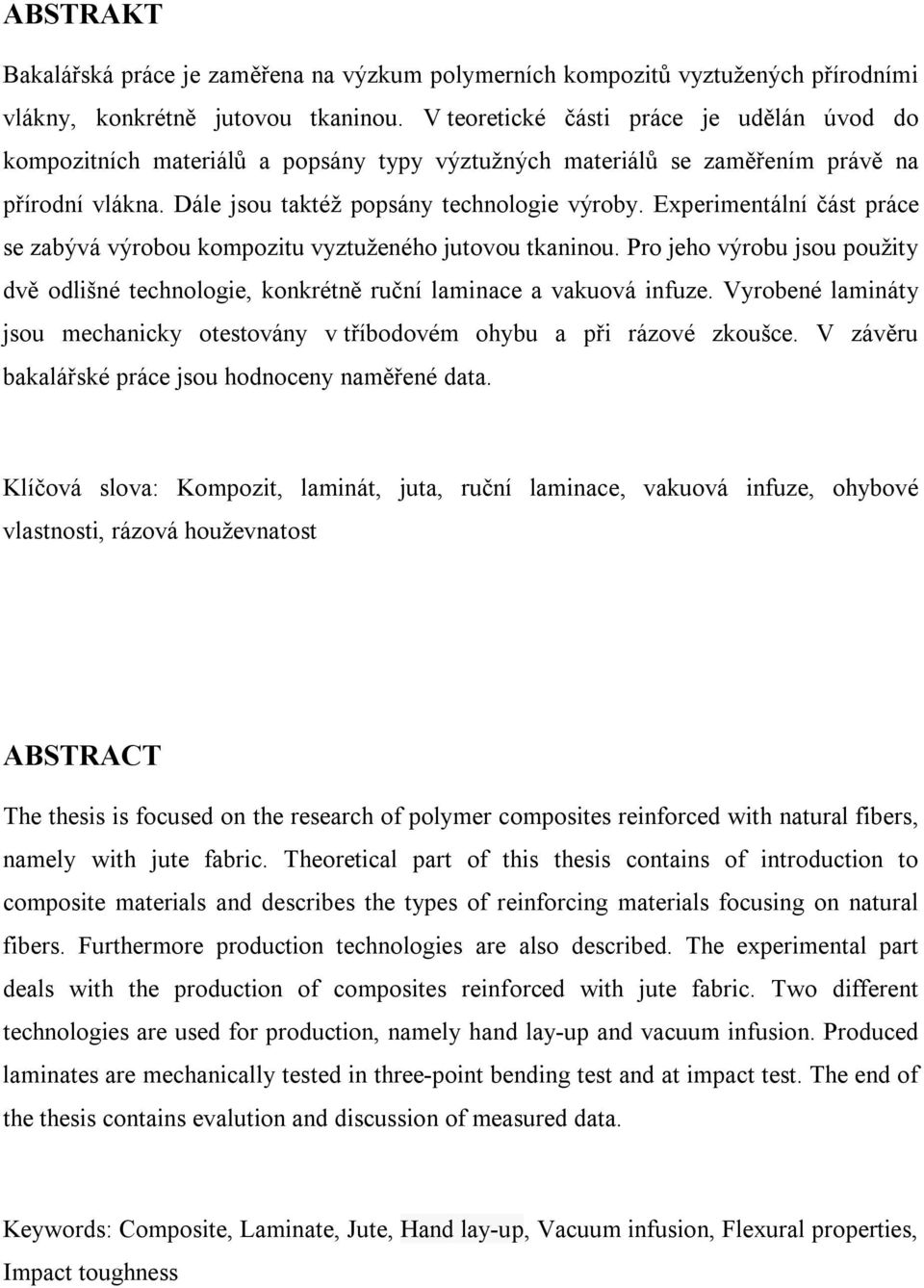 Experimentální část práce se zabývá výrobou kompozitu vyztuženého jutovou tkaninou. Pro jeho výrobu jsou použity dvě odlišné technologie, konkrétně ruční laminace a vakuová infuze.