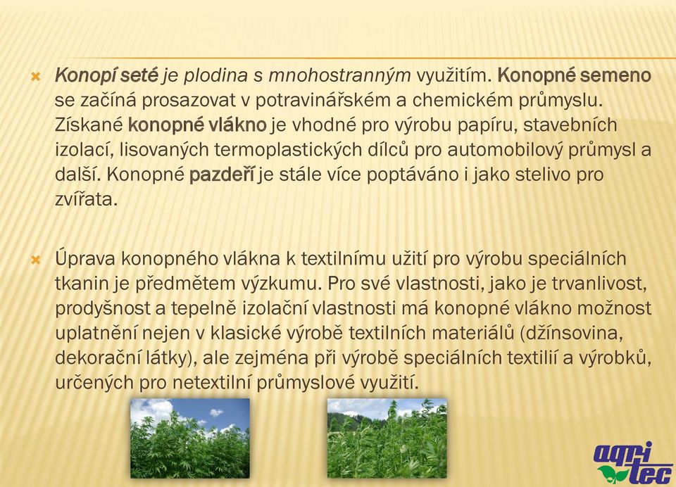 Konopné pazdeří je stále více poptáváno i jako stelivo pro zvířata. Úprava konopného vlákna k textilnímu užití pro výrobu speciálních tkanin je předmětem výzkumu.