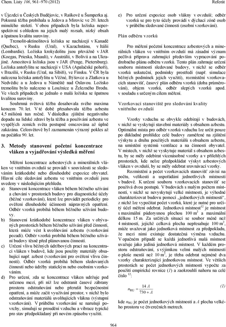 Tremolit-aktinolitová ložiska se nacházejí v Kanadě (Quebec), v Rusku (Ural), v Kazachstánu, v Itálii (Lombardie).