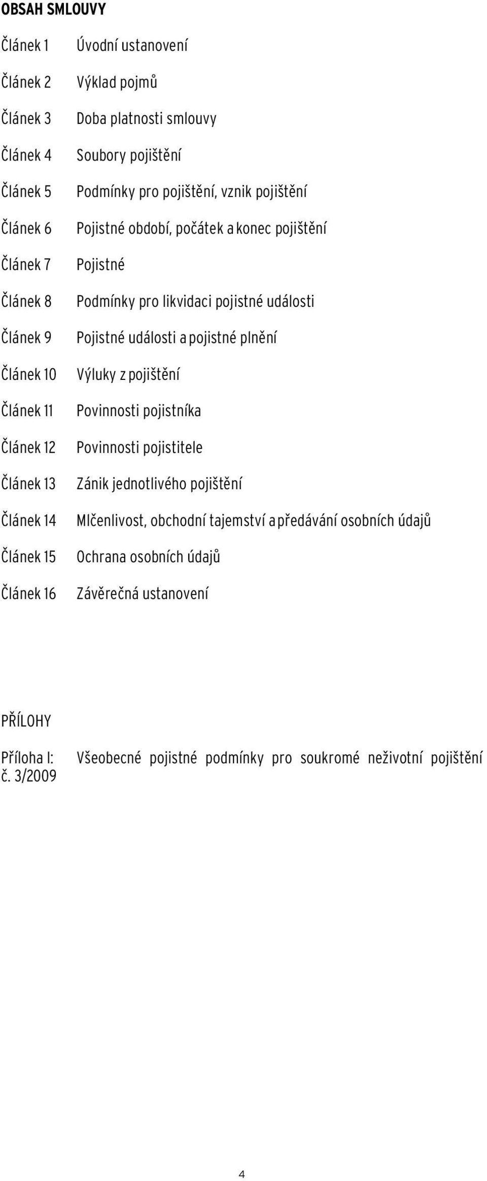 likvidaci pojistné události Pojistné události a pojistné plnění Výluky z pojištění Povinnosti pojistníka Povinnosti pojistitele Zánik jednotlivého pojištění Mlčenlivost,