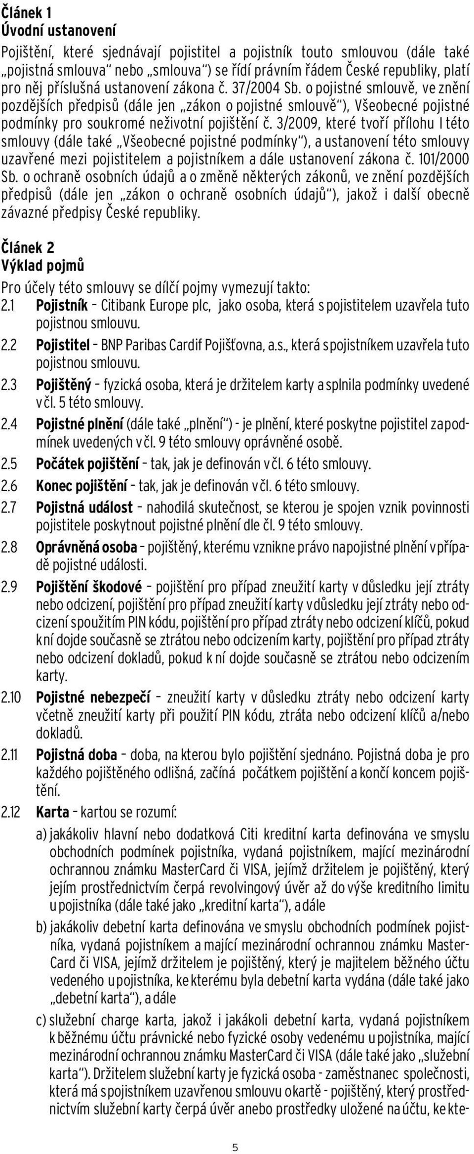 3/2009, které tvoří přílohu I této smlouvy (dále také Všeobecné pojistné podmínky ), a ustanovení této smlouvy uzavřené mezi pojistitelem a pojistníkem a dále ustanovení zákona č. 101/2000 Sb.