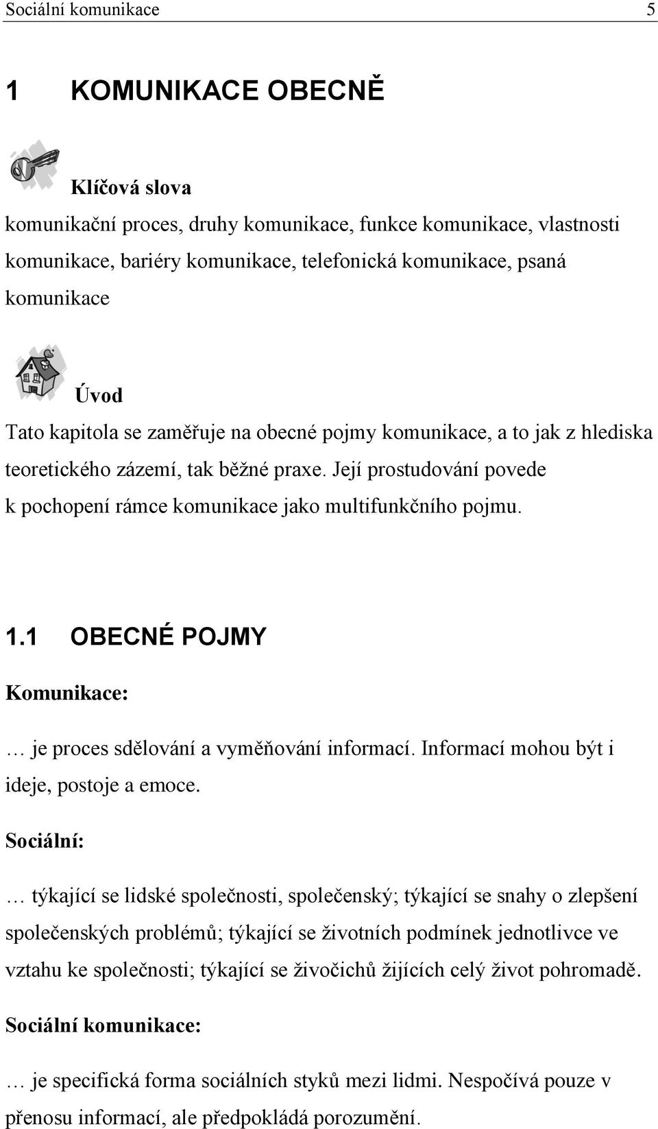 1 OBECNÉ POJMY Komunikace: je proces sdělování a vyměňování informací. Informací mohou být i ideje, postoje a emoce.