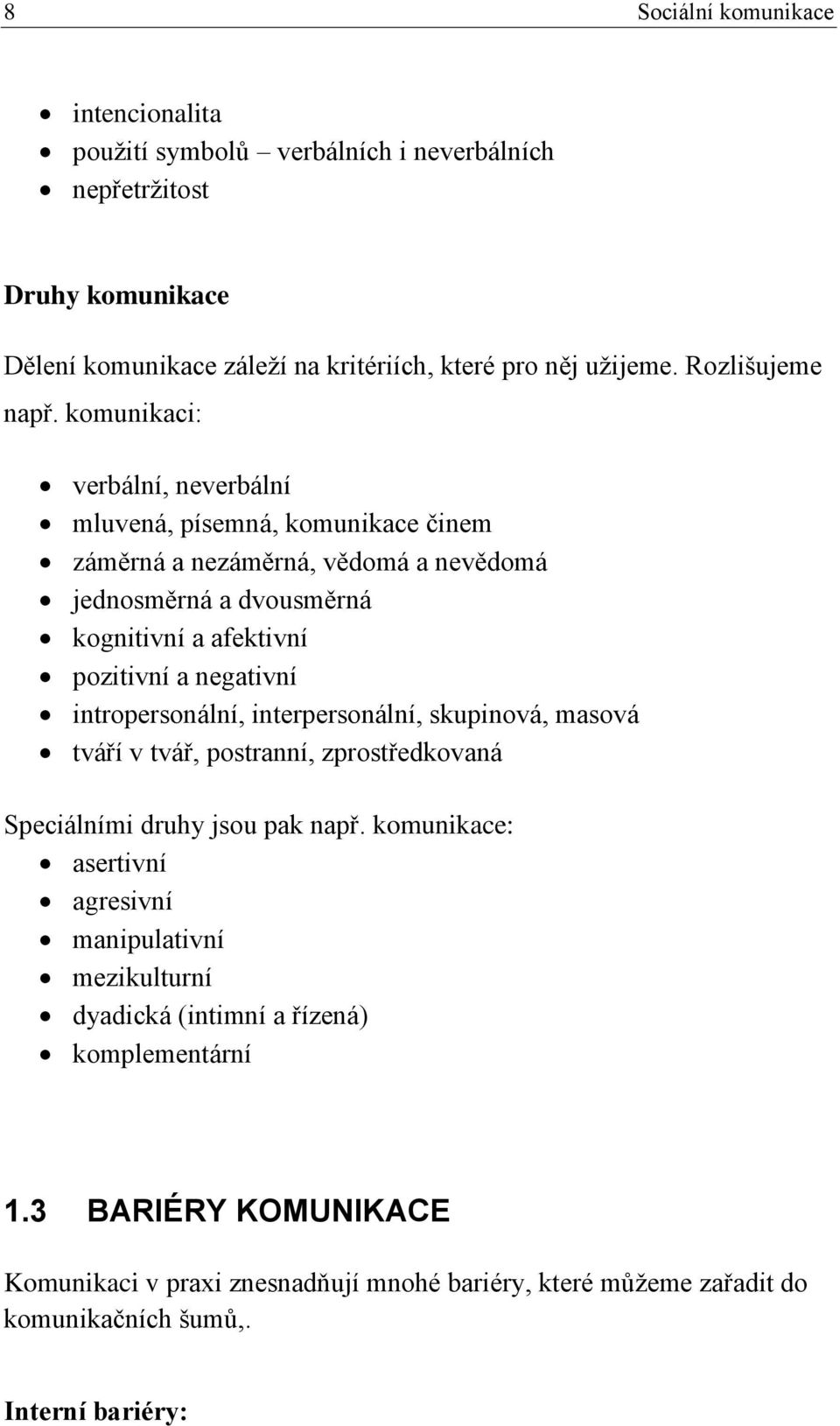 komunikaci: verbální, neverbální mluvená, písemná, komunikace činem záměrná a nezáměrná, vědomá a nevědomá jednosměrná a dvousměrná kognitivní a afektivní pozitivní a negativní