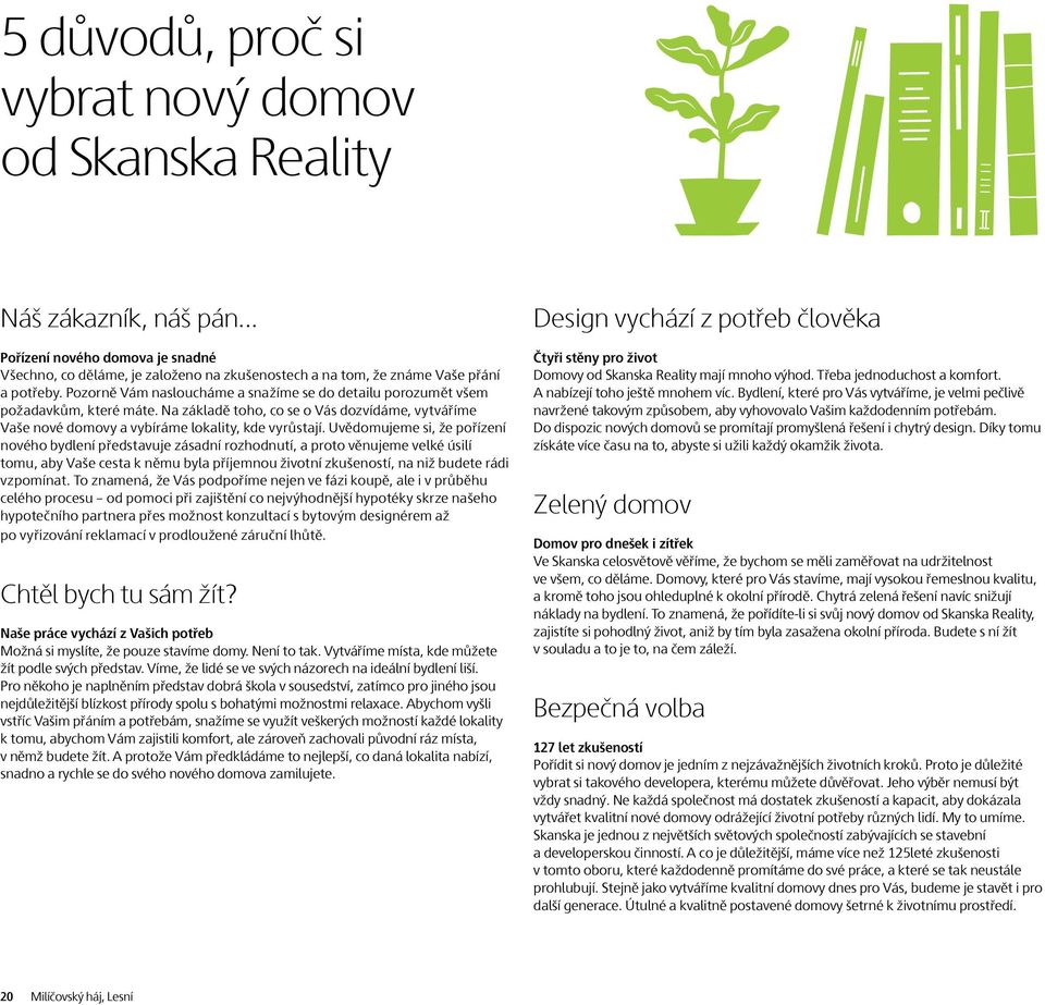 Uvědomujeme si, že pořízení nového bydlení představuje zásadní rozhodnutí, a proto věnujeme velké úsilí tomu, aby Vaše cesta k němu byla příjemnou životní zkušeností, na niž budete rádi vzpomínat.