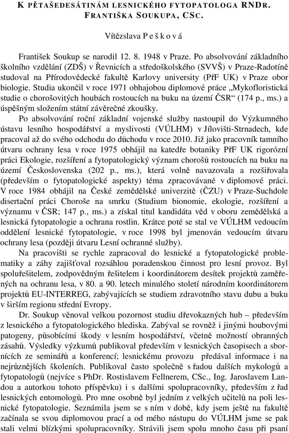 Studia ukončil v roce 1971 obhajobou diplomové práce Mykofloristická studie o chorošovitých houbách rostoucích na buku na území ČSR (174 p., ms.) a úspěšným složením státní závěrečné zkoušky.