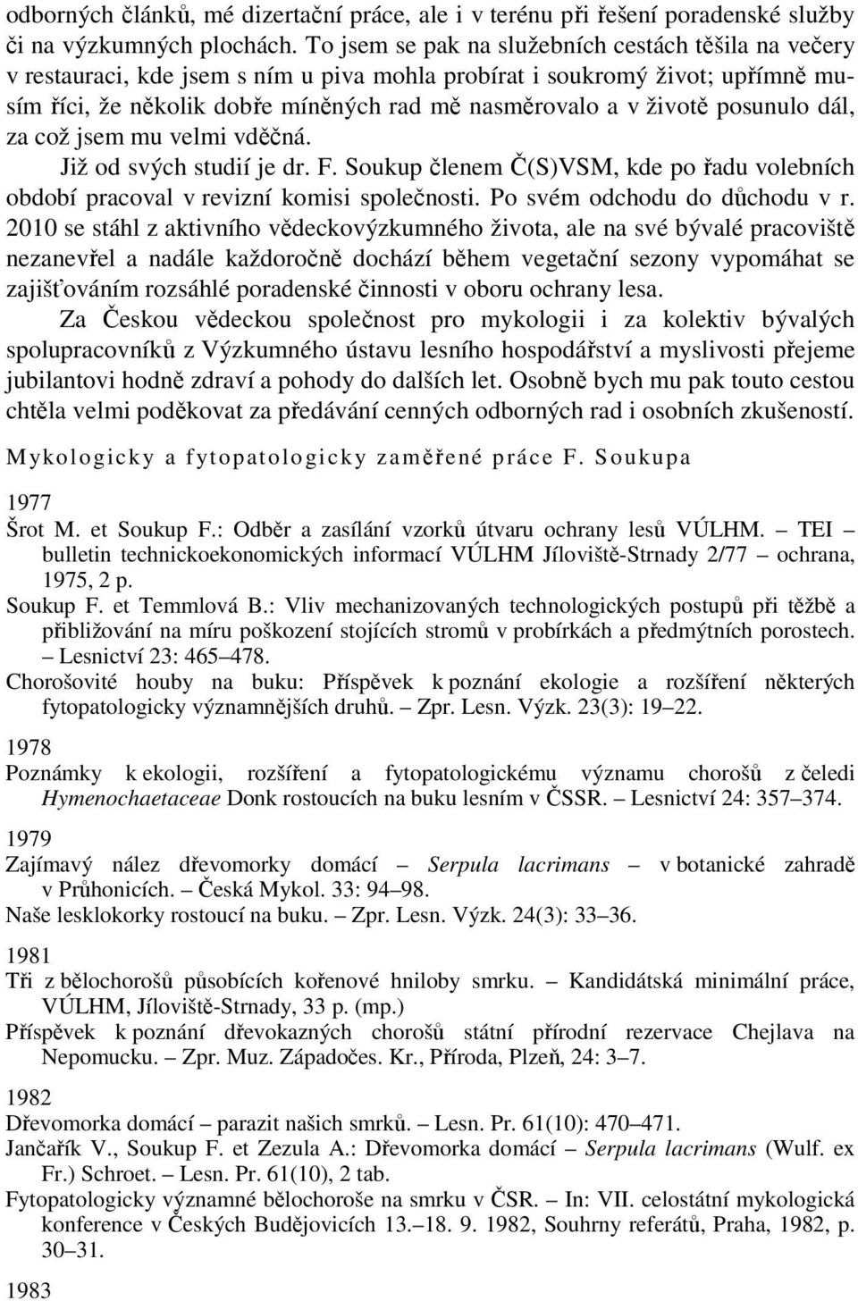 posunulo dál, za což jsem mu velmi vděčná. Již od svých studií je dr. F. Soukup členem Č(S)VSM, kde po řadu volebních období pracoval v revizní komisi společnosti. Po svém odchodu do důchodu v r.