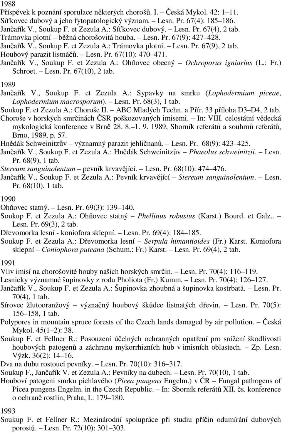 Houbový parazit listnáčů. Lesn. Pr. 67(10): 470 471. Jančařík V., Soukup F. et Zezula A.: Ohňovec obecný Ochroporus igniarius (L.: Fr.) Schroet. Lesn. Pr. 67(10), 2 tab. 1989 Jančařík V., Soukup F. et Zezula A.: Sypavky na smrku (Lophodermium piceae, Lophodermium macrosporum).