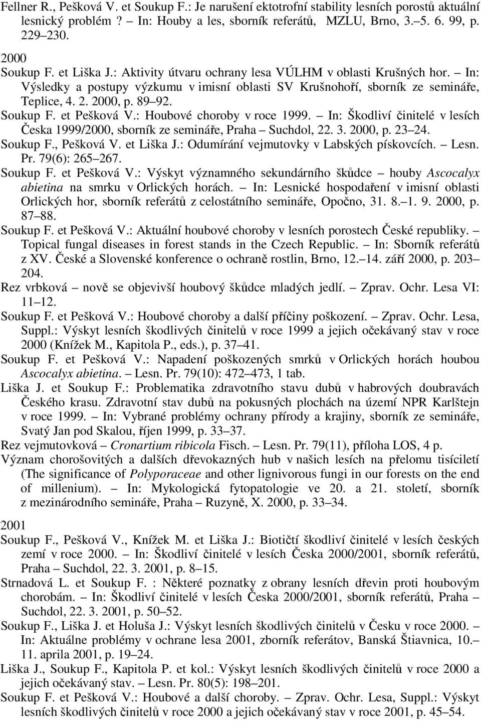 et Pešková V.: Houbové choroby v roce 1999. In: Škodliví činitelé v lesích Česka 1999/2000, sborník ze semináře, Praha Suchdol, 22. 3. 2000, p. 23 24. Soukup F., Pešková V. et Liška J.