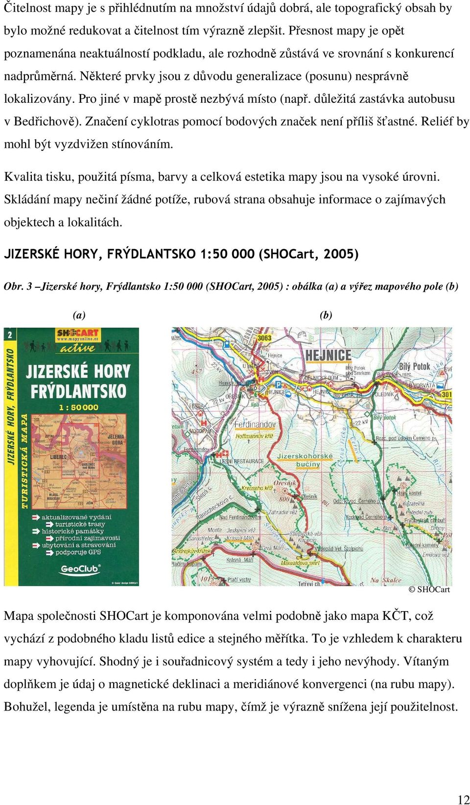 Pro jiné v mapě prostě nezbývá místo (např. důležitá zastávka autobusu v Bedřichově). Značení cyklotras pomocí bodových značek není příliš šťastné. Reliéf by mohl být vyzdvižen stínováním.