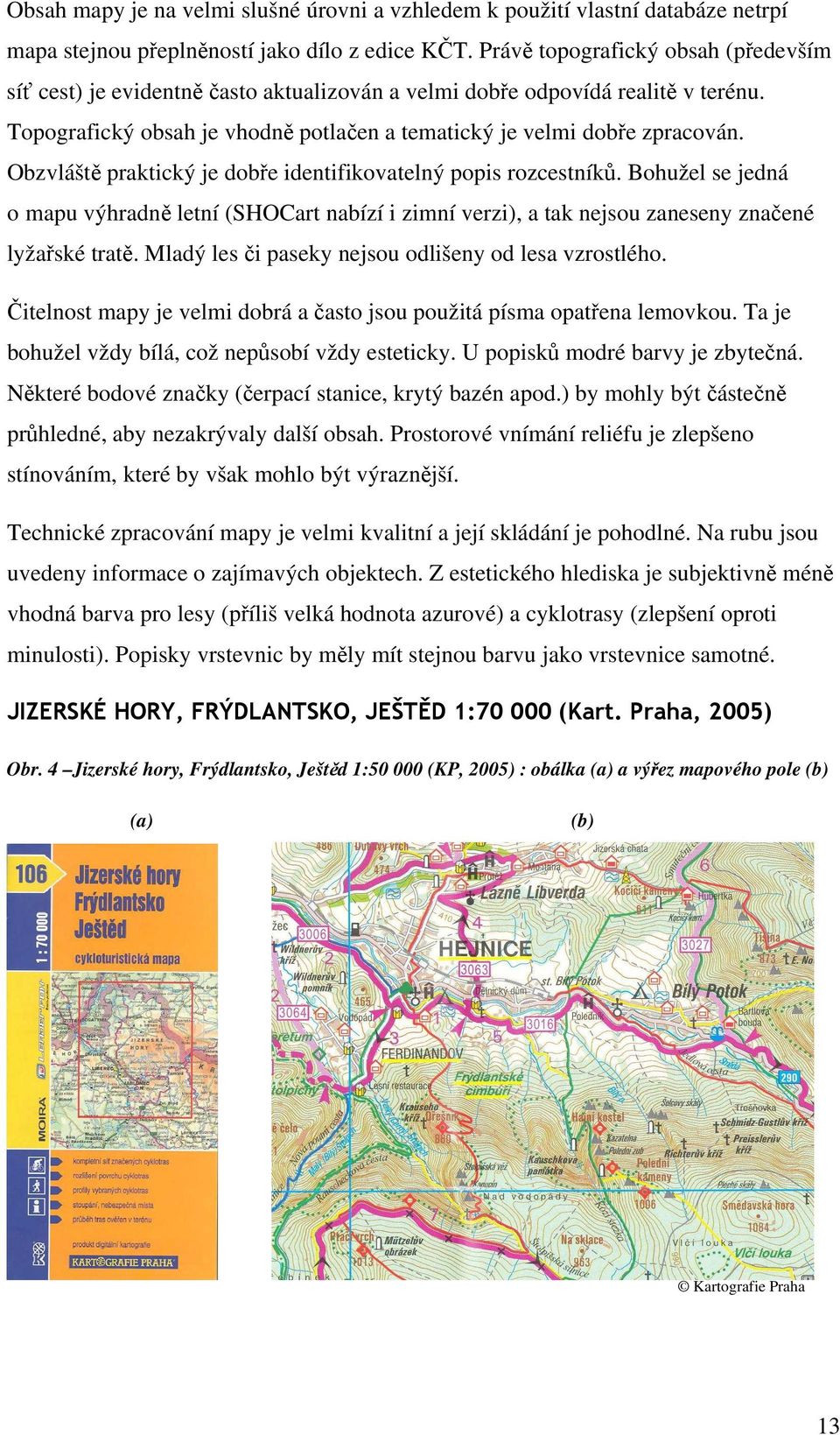 Obzvláště praktický je dobře identifikovatelný popis rozcestníků. Bohužel se jedná o mapu výhradně letní (SHOCart nabízí i zimní verzi), a tak nejsou zaneseny značené lyžařské tratě.