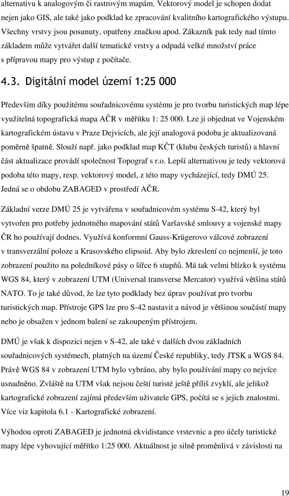 3. Digitální model území 1:25 000 Především díky použitému souřadnicovému systému je pro tvorbu turistických map lépe využitelná topografická mapa AČR v měřítku 1: 25 000.