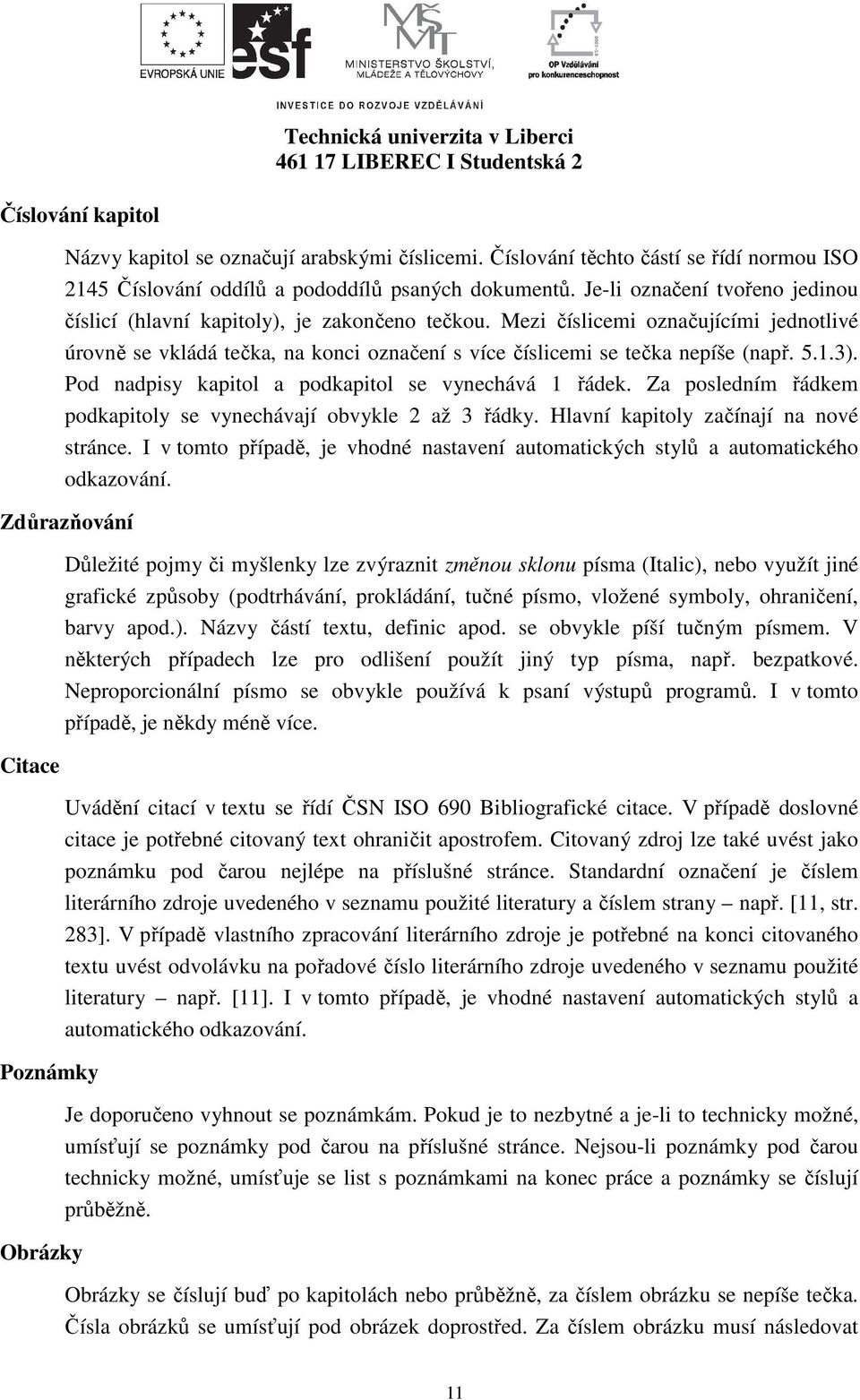 5.1.3). Pod nadpisy kapitol a podkapitol se vynechává 1 řádek. Za posledním řádkem podkapitoly se vynechávají obvykle 2 až 3 řádky. Hlavní kapitoly začínají na nové stránce.